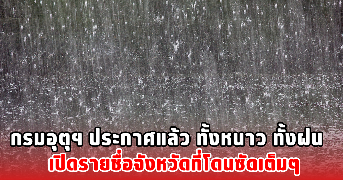กรมอุตุฯ ประกาศแล้ว ทั้งหนาว ทั้งฝน เปิดรายชื่อจังหวัดที่โดนซัดเต็มๆ