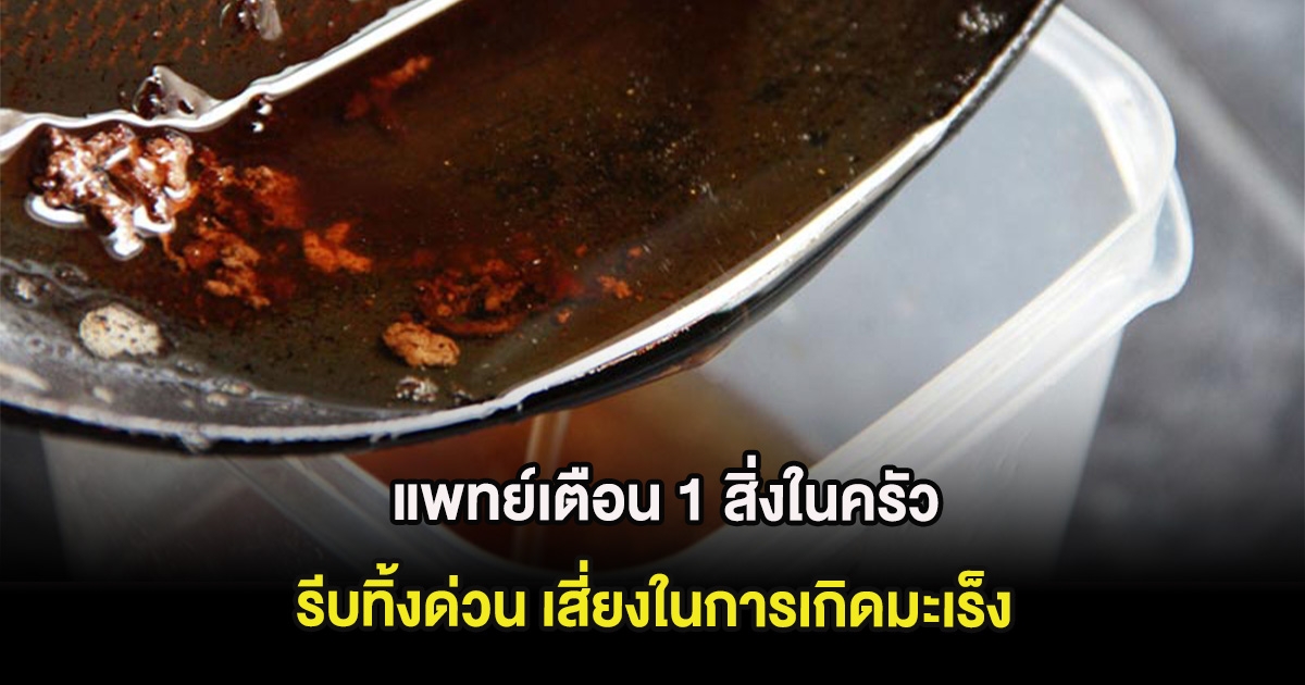 แพทย์เตือน 1 สิ่งในครัว รีบทิ้งด่วน เสี่ยงในการเกิดมะเร็ง