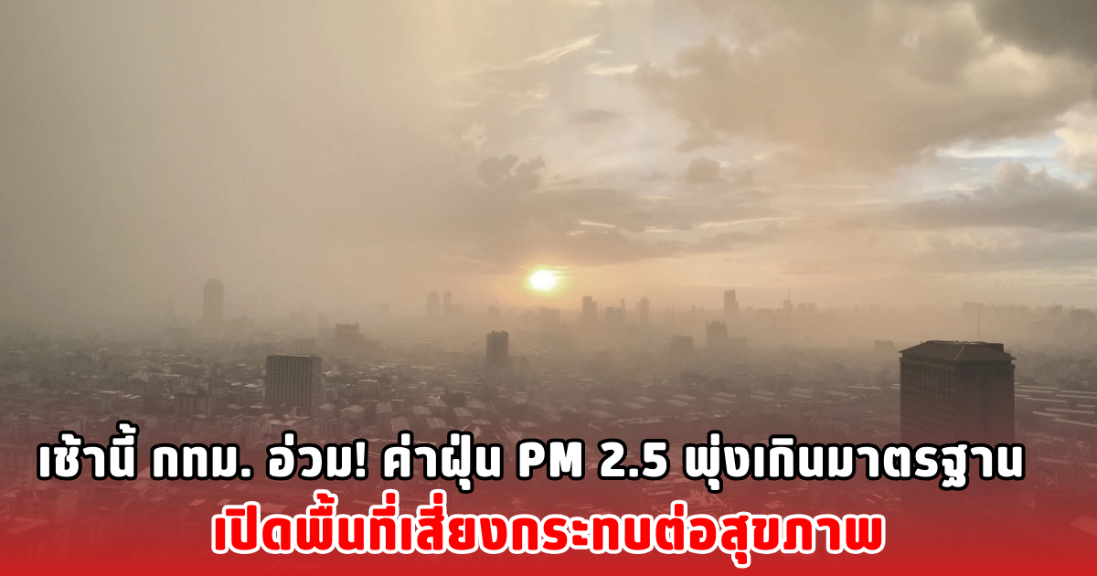 เช้านี้ กทม. อ่วม! ค่าฝุ่น PM 2.5 พุ่งเกินมาตรฐาน เปิดพื้นที่เสี่ยงกระทบต่อสุขภาพ