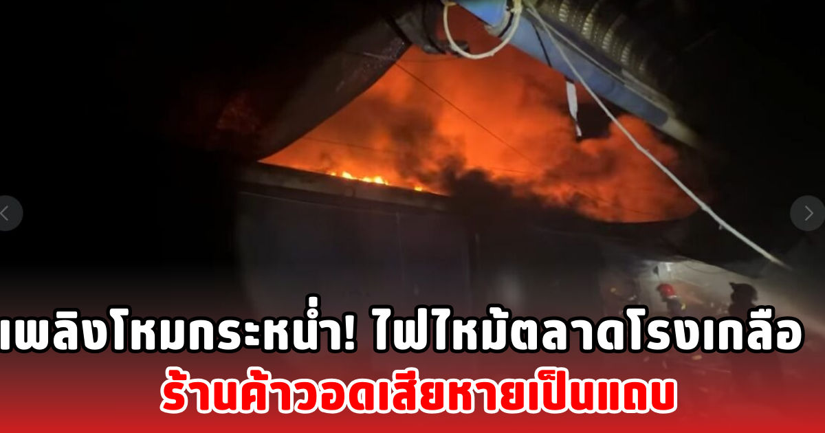 เพลิงโหมกระหน่ำ! ไฟไหม้ตลาดโรงเกลือ ร้านค้าวอดเสียหายเป็นแถบ