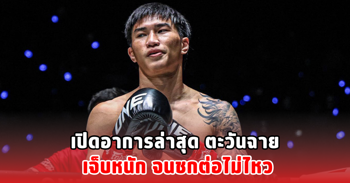 เปิดอาการล่าสุด ตะวันฉาย เจ็บหนัก จนชกต่อไม่ไหว