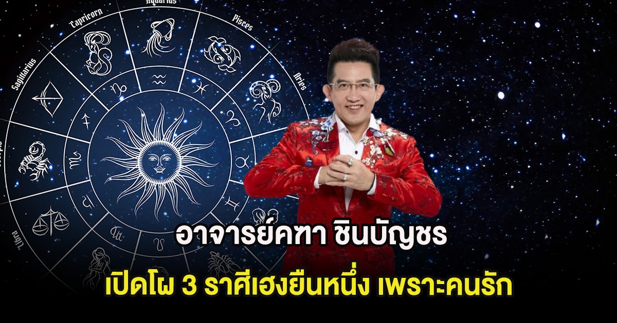 อาจารย์คฑา ชินบัญชร เปิดโผ 3 ราศีเฮงยืนหนึ่ง เพราะคนรัก