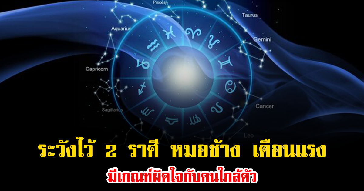 ระวังไว้ 2 ราศี หมอช้าง เตือนแรง มีเกณฑ์ผิดใจกับคนใกล้ตัว