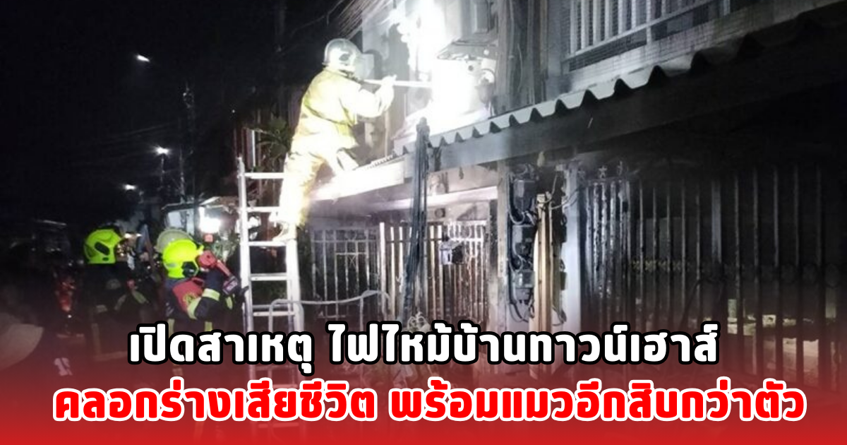 เปิดสาเหตุ ไฟไหม้บ้านทาวน์เฮาส์ คลอกร่างเสียชีวิต พร้อมแมวอีกสิบกว่าตัว