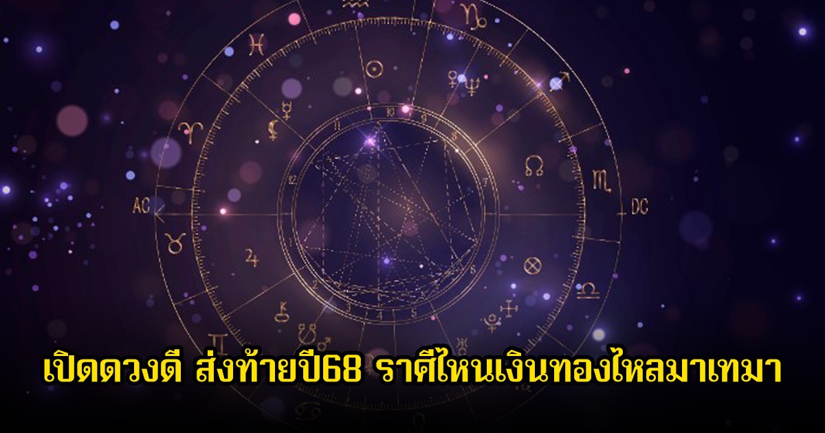 เปิดดวงดี ส่งท้ายปี68 ราศีไหนเงินทองไหลมาเทมา