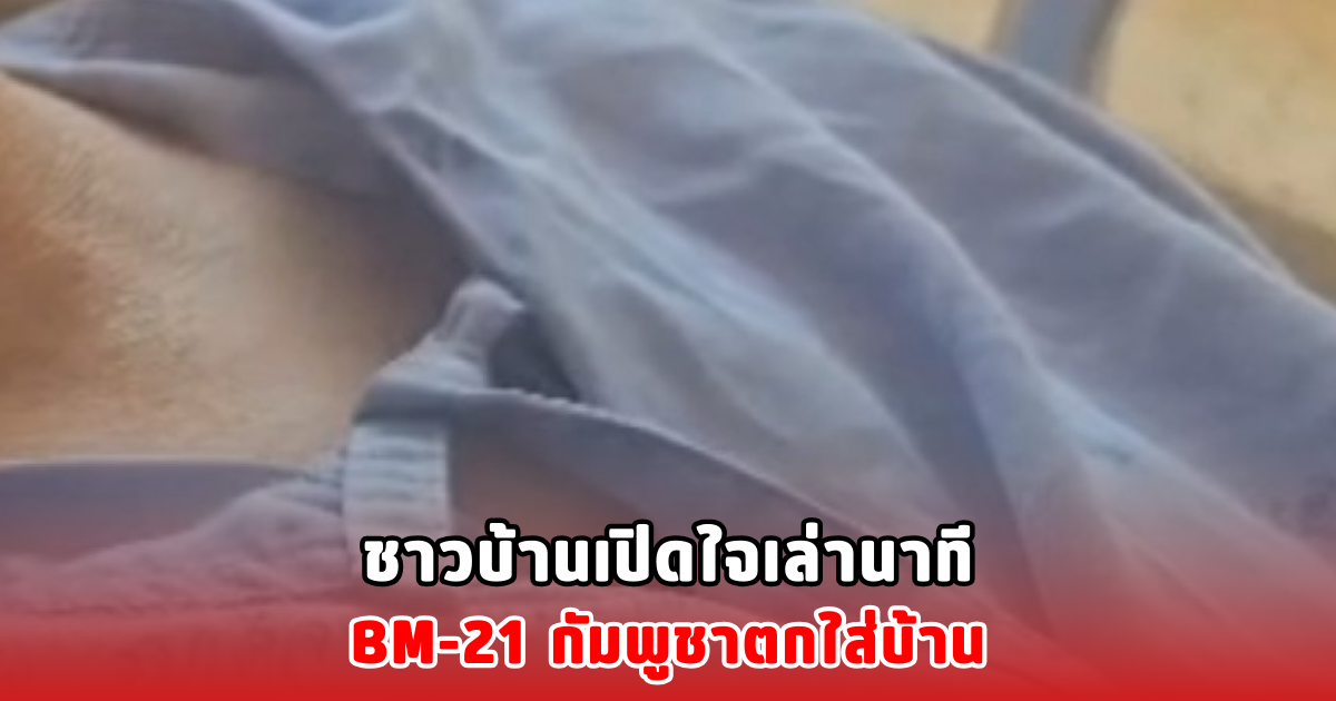 ชาวบ้านเปิดใจเล่านาที BM-21 กัมพูชาตกใส่บ้าน