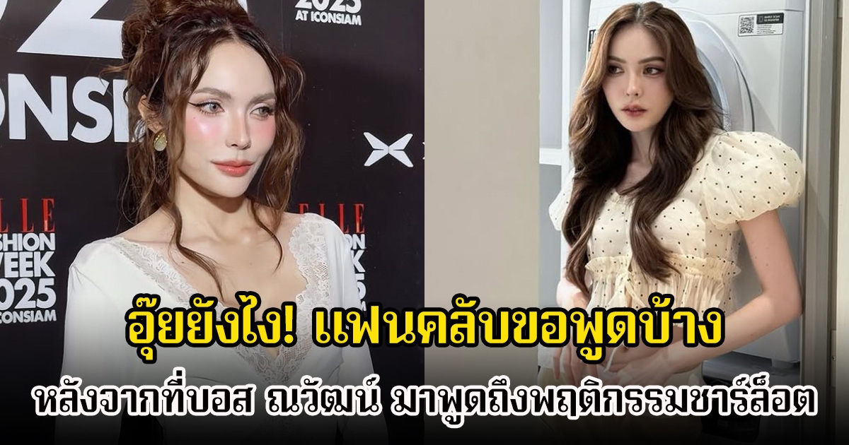 อุ๊ยยังไง! แฟนคลับขอพูดบ้าง หลังจากที่บอส ณวัฒน์ มาพูดถึงพฤติกรรมชาร์ล็อต