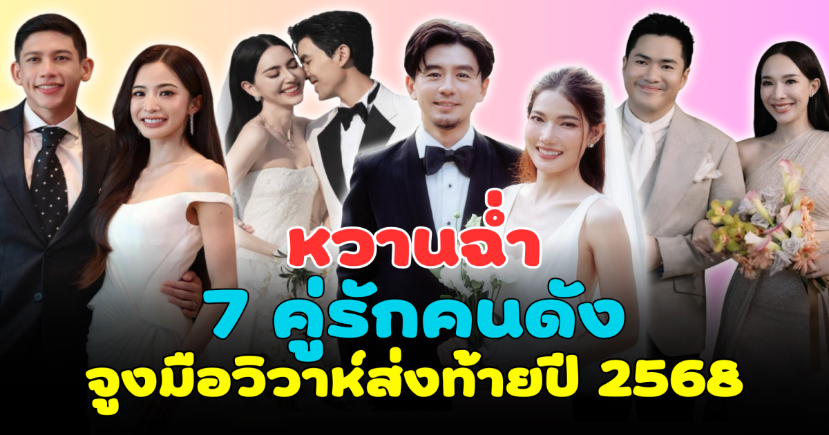 หวานฉ่ำ 7 คู่รักคนดัง จูงมือวิวาห์ส่งท้ายปี 2568