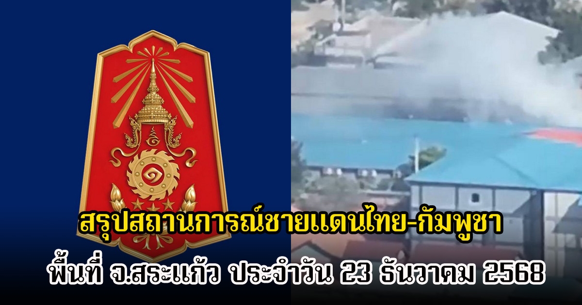 กองทัพภาคที่ 1 สรุปสถานการณ์ชายแดนไทย-กัมพูชา พื้นที่ จ.สระแก้ว ประจำวัน 23 ธันวาคม 2568