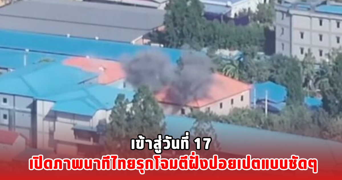 เข้าสู่วันที่ 17 เปิดภาพนาทีไทยรุกโจมตีฝั่งปอยเปตแบบชัดๆ