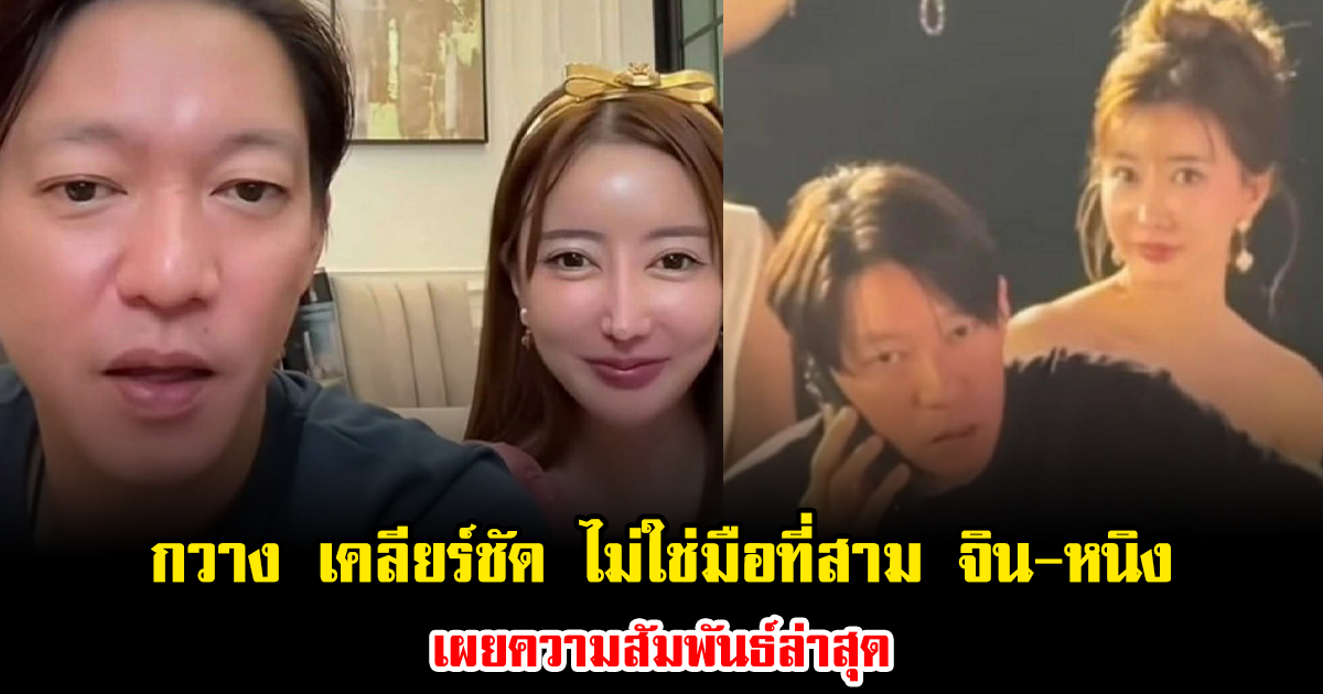กวาง เคลียร์ชัด ไม่ใช่มือที่สาม จิน-หนิง เผยความสัมพันธ์ล่าสุด