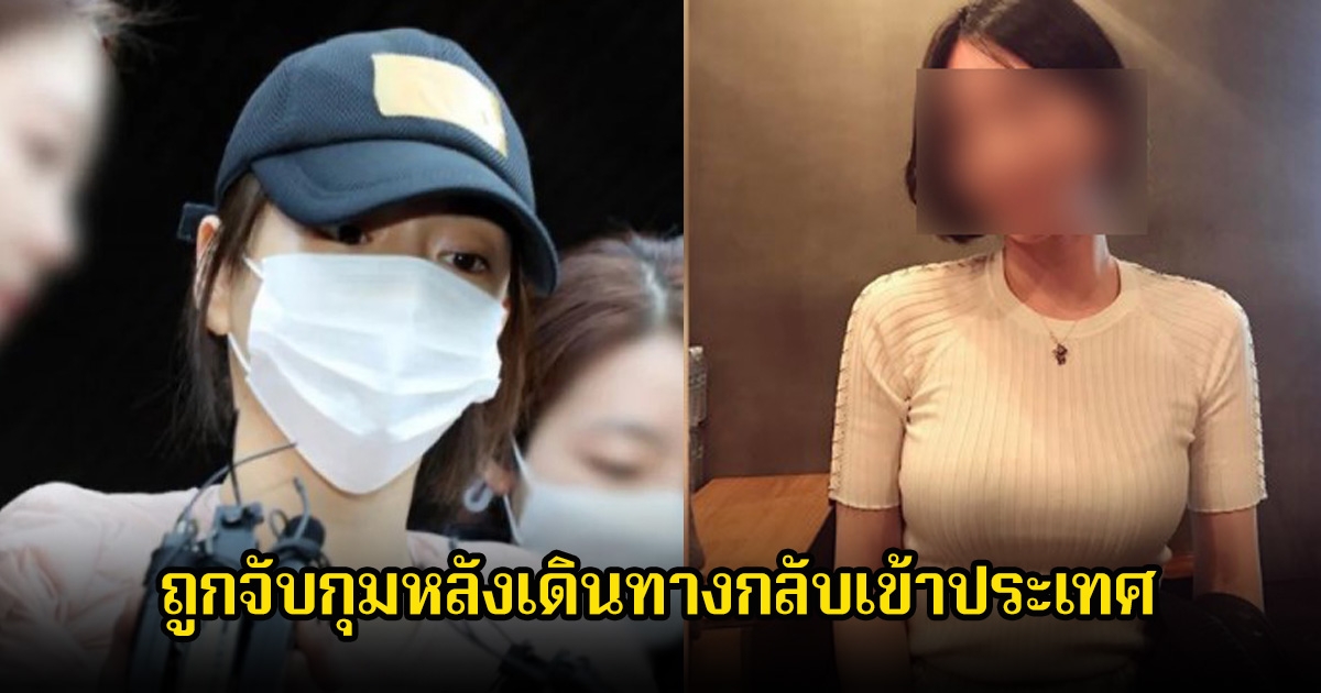 อินฟลูสาว ถูกจับกุมหลังเดินทางกลับเข้าประเทศ หลังถูกออกหมายจับก่อนหน้านั้น (ข่างต่างประเทศ)