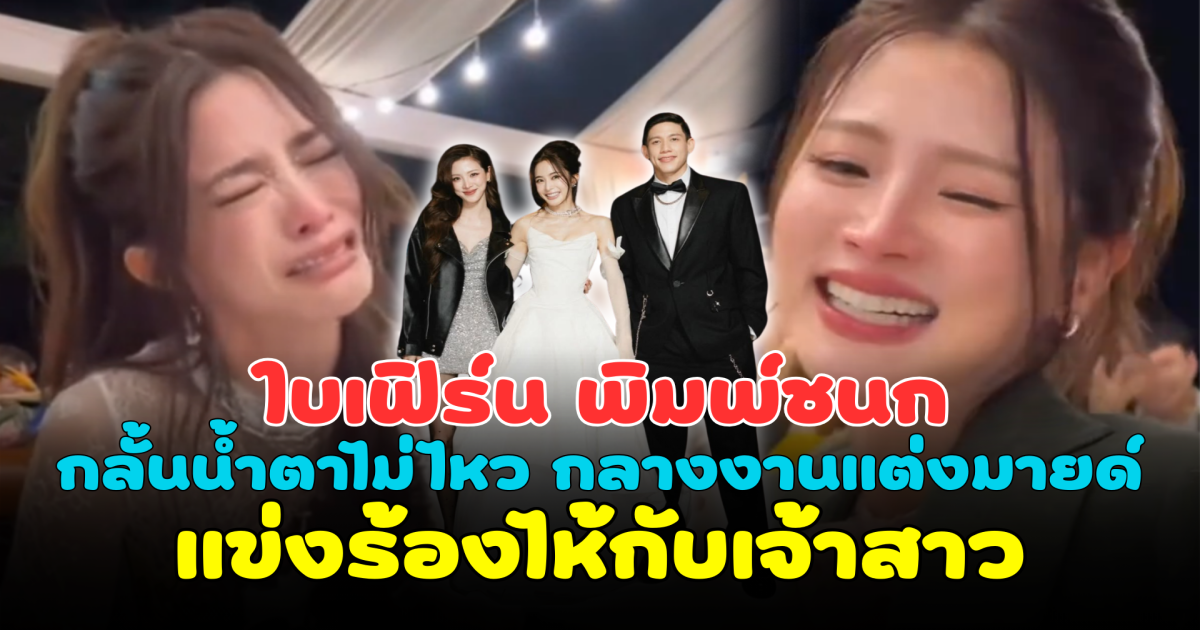 ใบเฟิร์น พิมพ์ชนก กลั้นน้ำตาไม่ไหว กลางงานแต่งมายด์ แข่งร้องไห้กับเจ้าสาว