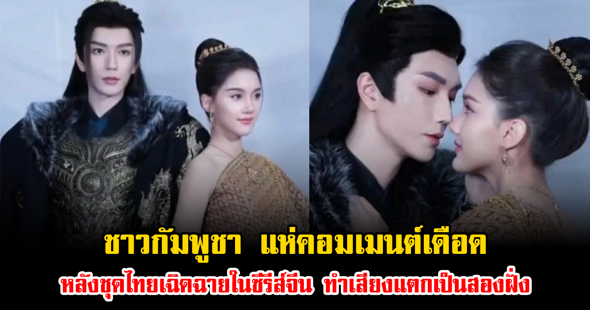 ชาวกัมพูชา แห่คอมเมนต์เดือด หลังชุดไทยเฉิดฉายในซีรีส์จีน ทำเสียงแตกเป็นสองฝั่ง