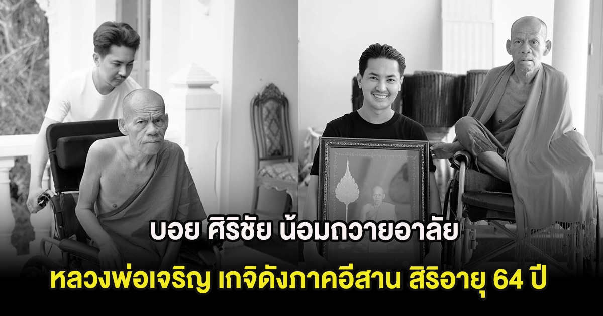 บอย ศิริชัย น้อมถวายอาลัย สิ้น หลวงพ่อเจริญ เกจิดังภาคอีสาน สิริอายุ 64 ปี