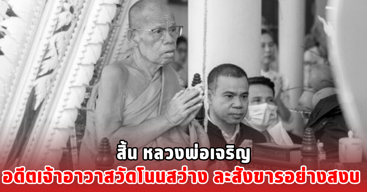 สิ้น หลวงพ่อเจริญ อดีตเจ้าอาวาสวัดโนนสว่าง ละสังขารอย่างสงบ