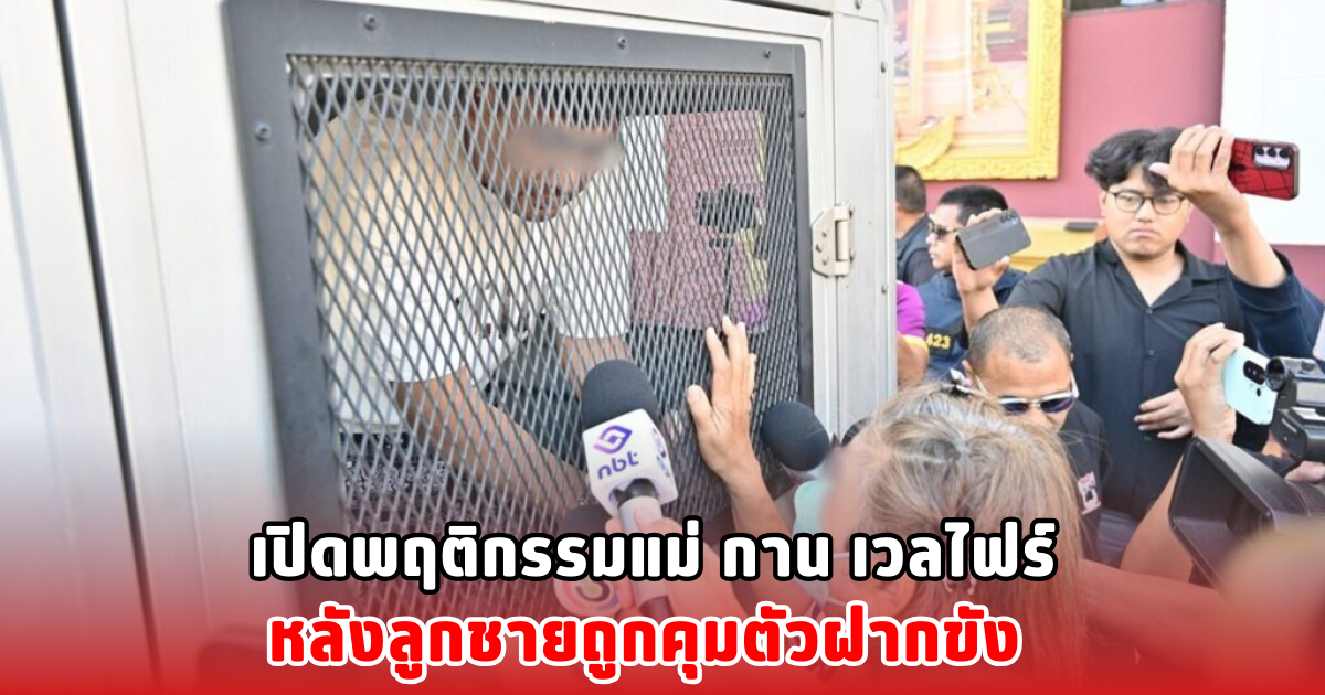 เปิดพฤติกรรมแม่ กาน เวลไฟร์ หลังลูกชายถูกคุมตัวฝากขัง