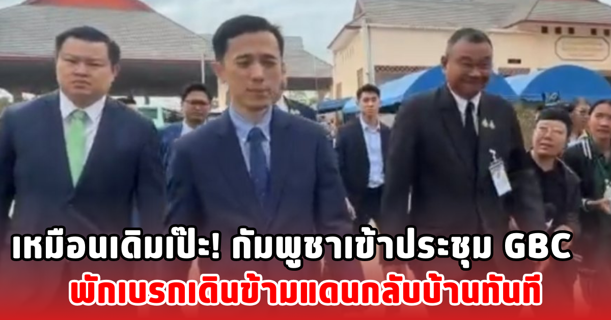 เหมือนเดิมเป๊ะ! กัมพูชาเข้าประชุม GBC พักเบรกเดินข้ามแดนกลับบ้านทันที