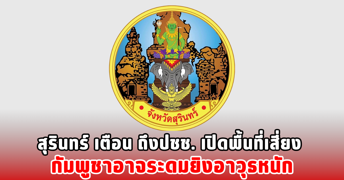 สุรินทร์ เตือน ถึงปชช. เปิดพื้นที่เสี่ยง กัมพูชาอาจระดมยิงอาวุธหนัก