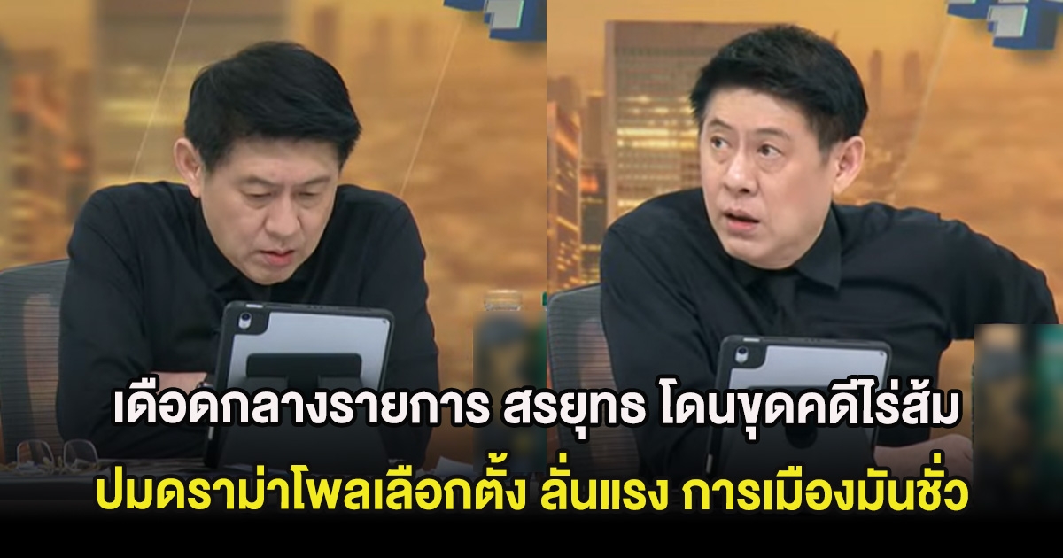 เดือดกลางรายการ สรยุทธ โดนขุดคดีไร่ส้ม ปมดราม่าโพลเลือกตั้ง ลั่นแรง การเมืองมันชั่ว