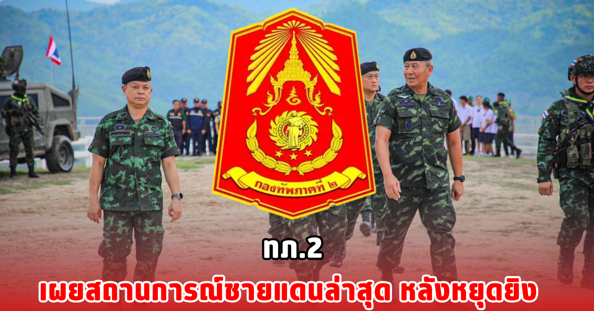 ทภ.2 เผยสถานการณ์ชายแดนล่าสุด หลังหยุดยิง