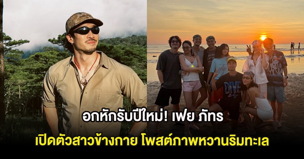 อกหักรับปีใหม่! เฟย ภัทร เปิดตัวสาวข้างกาย โพสต์ภาพหวานริมทะเล
