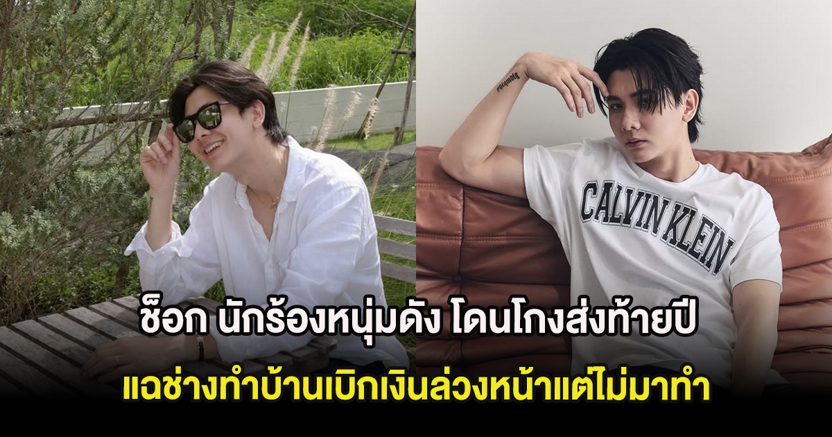 ช็อก นักร้องหนุ่มดัง โดนโกงส่งท้ายปี แฉช่างทำบ้านเบิกเงินล่วงหน้าแต่ไม่มาทำ