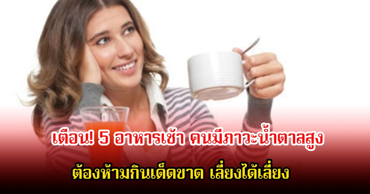 เตือน! 5 อาหารเช้า คนมีภาวะน้ำตาลสูง ต้องห้ามกินเด็ดขาด เลี่ยงได้เลี่ยง