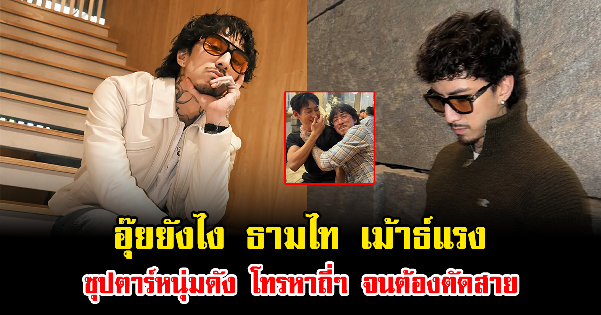 อุ๊ยยังไง ธามไท เม้าธ์แรง ซุปตาร์หนุ่มดัง โทรหาถี่ๆ จนต้องตัดสาย