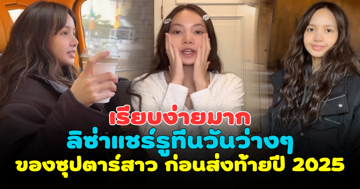 เรียบง่ายมาก ลิซ่า BLACKPINK แชร์รูทีนวันว่างๆ ของซุปตาร์สาว ก่อนส่งท้ายปี 2025