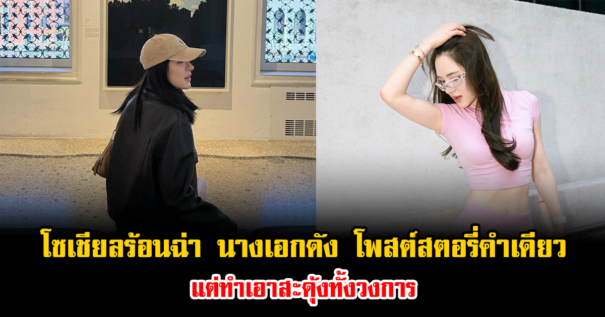 โซเชียลร้อนฉ่า นางเอกดัง โพสต์สตอรี่คำเดียว แต่ทำเอาสะดุ้งทั้งวงการ