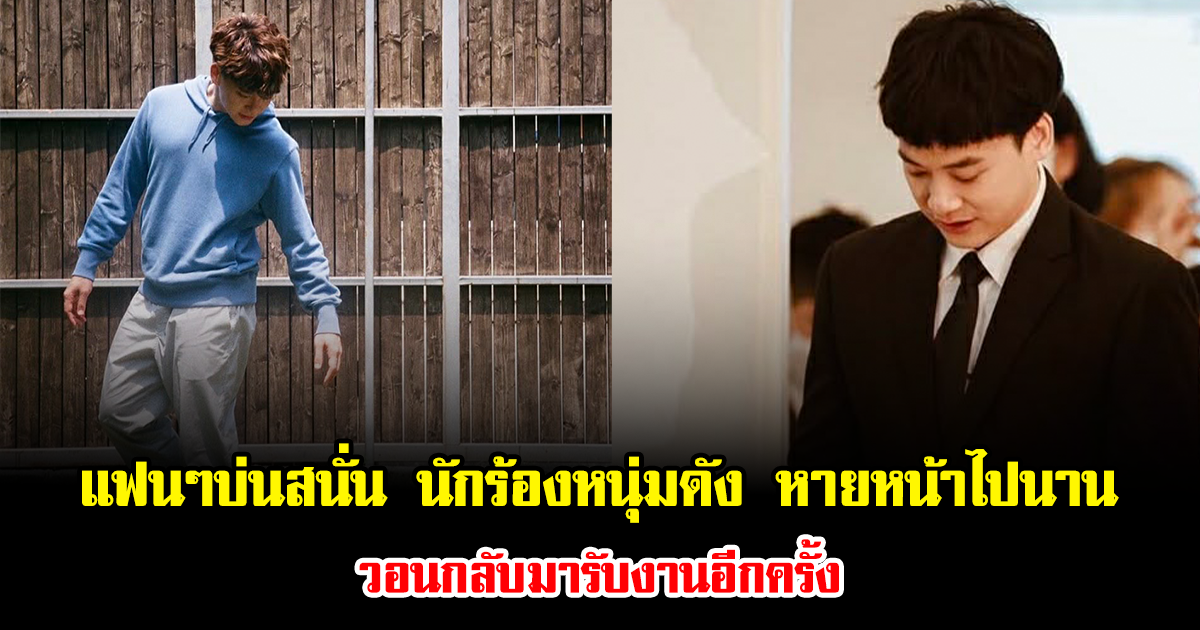 คิดถึงจนทนไม่ไหว แฟนๆบ่นสนั่น นักร้องหนุ่มดัง หายหน้าไปนาน วอนกลับมารับงานอีกครั้ง