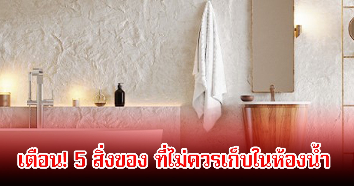 เตือน! 5 สิ่งของ ที่ไม่ควรเก็บในห้องน้ำ เสี่ยงสุขภาพเชื้อราขึ้น
