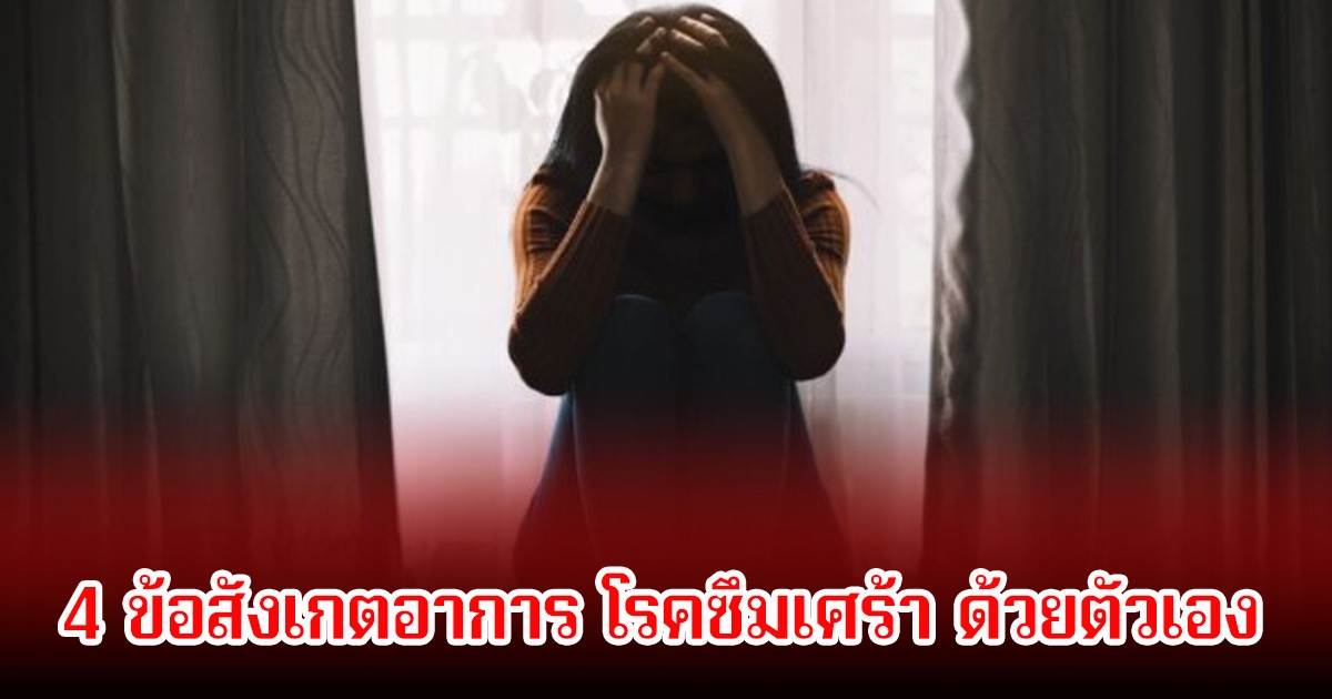 4 ข้อสังเกตอาการ โรคซึมเศร้า ด้วยตัวเอง หลายคนเป็นไม่รู้ตัว