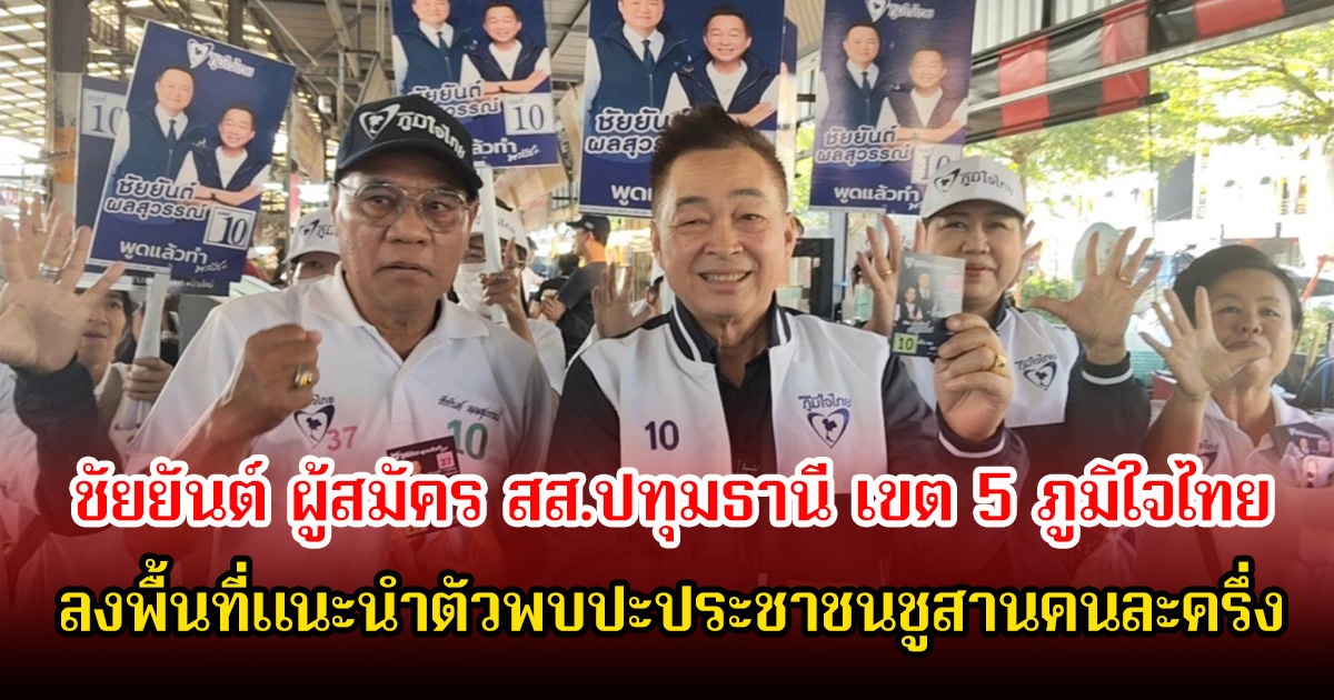 ชัยยันต์ ผู้สมัคร สส.ปทุมธานี เขต 5 ภูมิใจไทย ลงพื้นที่แนะนำตัวพบปะประชาชนชูสานคนละครึ่ง