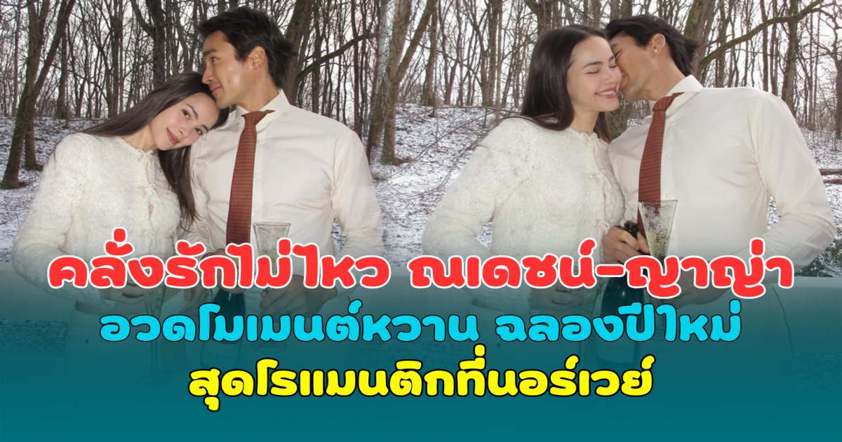 คลั่งรักไม่ไหว ณเดชน์-ญาญ่า อวดโมเมนต์หวาน ฉลองปีใหม่สุดโรแมนติกท่ามกลางหิมะที่นอร์เวย์