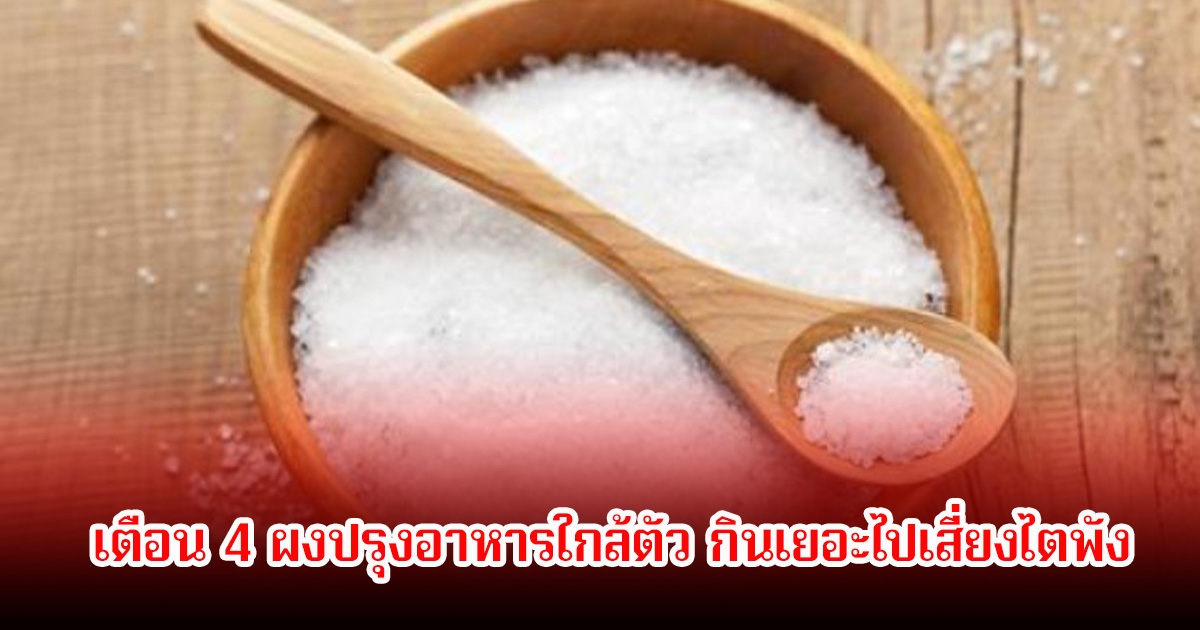 เตือน 4 ผงปรุงอาหารใกล้ตัว มีแทบทุกบ้าน กินเยอะไปเสี่ยงไตพัง ช็อกตัวสุดท้ายคือดักสายสุขภาพ