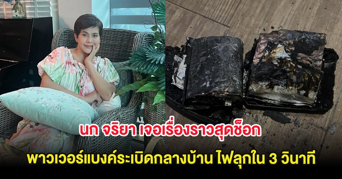 นก จริยา เจอเรื่องราวสุดช็อก พาวเวอร์แบงค์ระเบิดกลางบ้าน ไฟลุกใน 3 วินาที