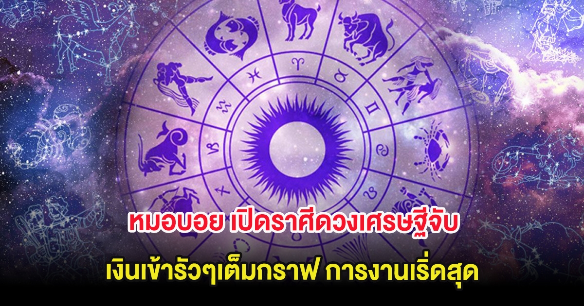 หมอบอย เปิดราศีดวงเศรษฐีจับ เงินเข้ารัวๆเต็มกราฟ การงานเริ่ดสุด