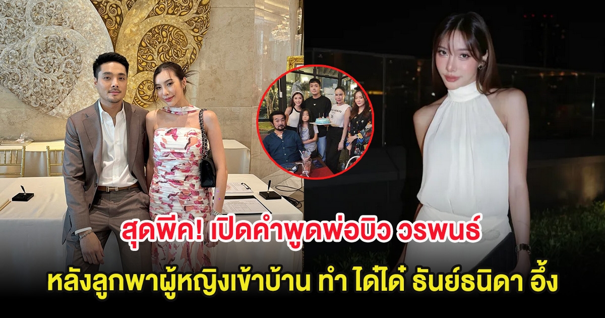 สุดพีค! เปิดคำพูดพ่อบิว วรพนธ์ หลังลูกพาผู้หญิงเข้าบ้าน ทำ ได๋ได๋ ธันย์ธนิดา อึ้ง