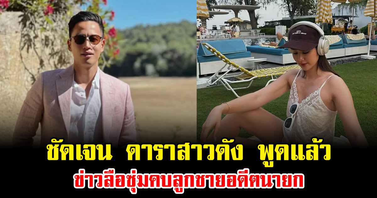 ชัดเจน ดาราสาวดัง พูดแล้ว ข่าวลือซุ่มคบลูกชายอดีตนายก