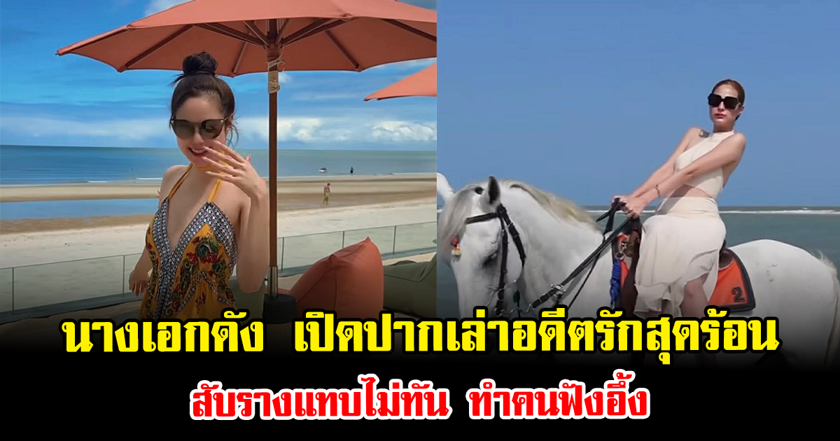 สวยจนได้เรื่อง นางเอกดัง เปิดปากเล่าอดีตรักสุดร้อน สับรางแทบไม่ทัน ทำคนฟังอึ้ง