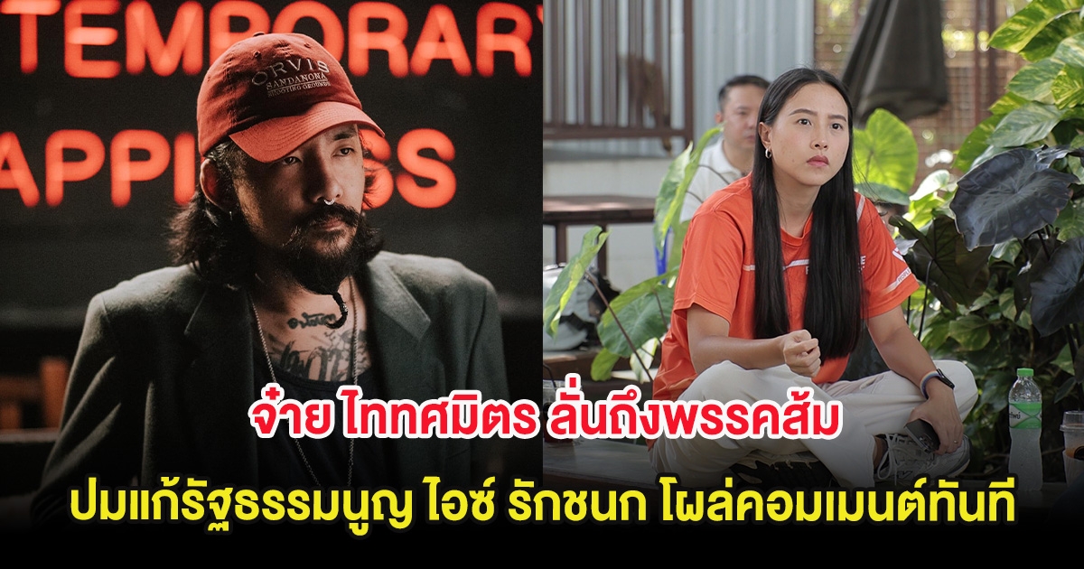 สะดุ้ง! จ๋าย ไททศมิตร ลั่นถึงพรรคส้ม ปมแก้รัฐธรรมนูญ ไอซ์ รักชนก โผล่คอมเมนต์ทันที