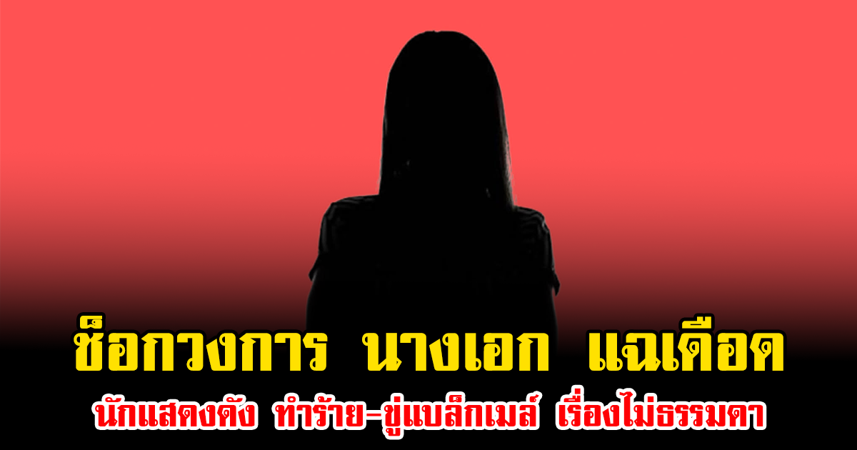 ช็อกวงการ นางเอก แฉเดือด นักแสดงดัง ทำร้าย-ขู่แบล็กเมล์ เรื่องไม่ธรรมดา