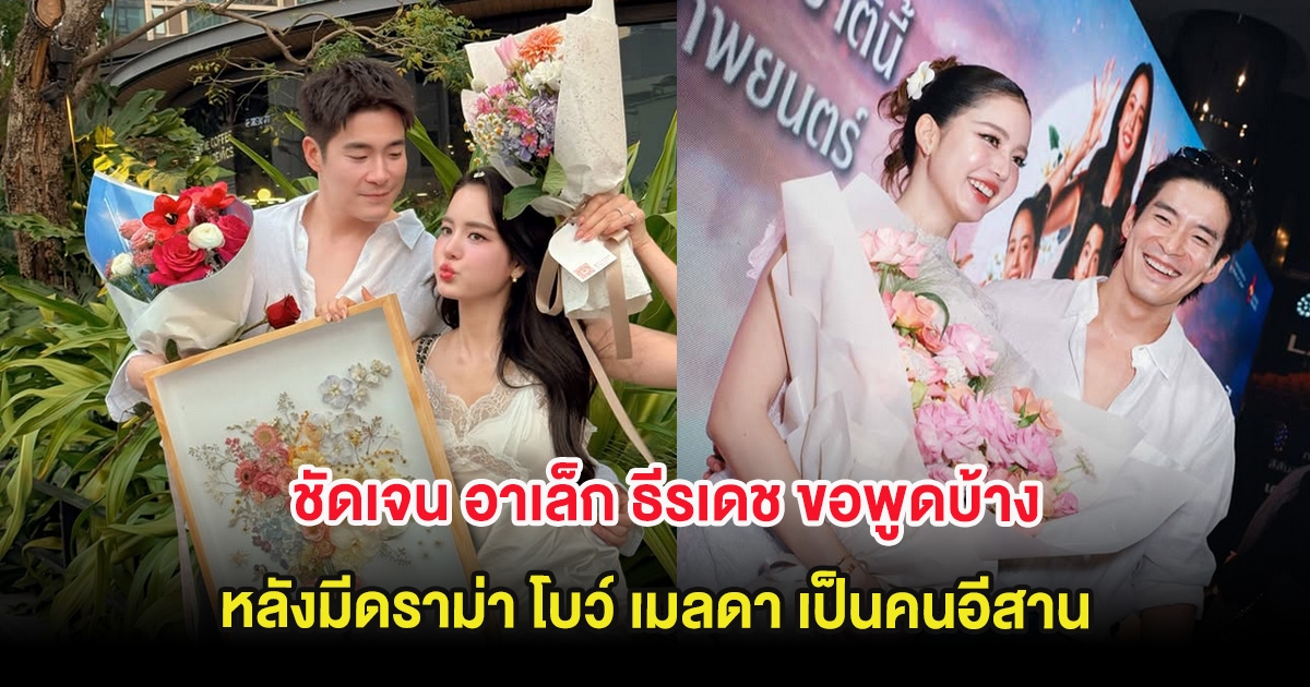 ชัดเจน อาเล็ก ธีรเดช ขอพูดบ้าง หลังมีดราม่า โบว์ เมลดา เป็นคนอีสาน