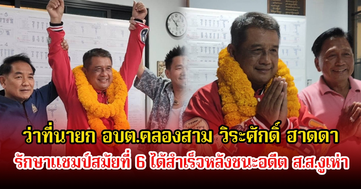 ว่าที่นายก อบต.คลองสาม วิระศักดิ์ ฮาดดา รักษาแชมป์สมัยที่ 6 ได้สำเร็จ