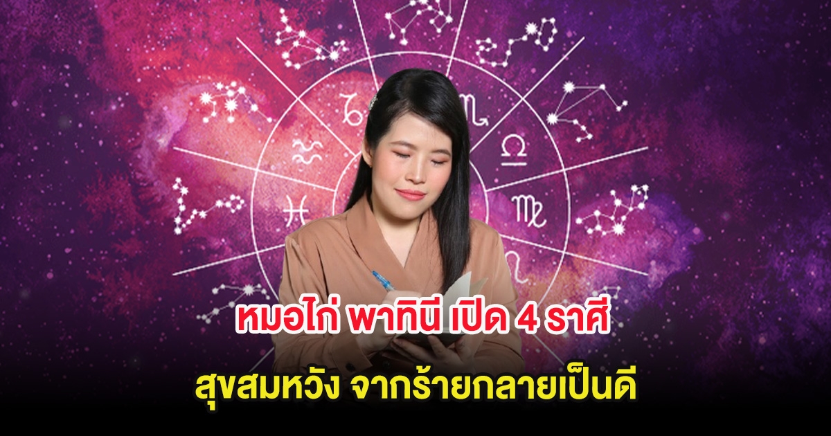 หมอไก่ พาทินี เปิด 4 ราศี สุขสมหวัง จากร้ายกลายเป็นดี