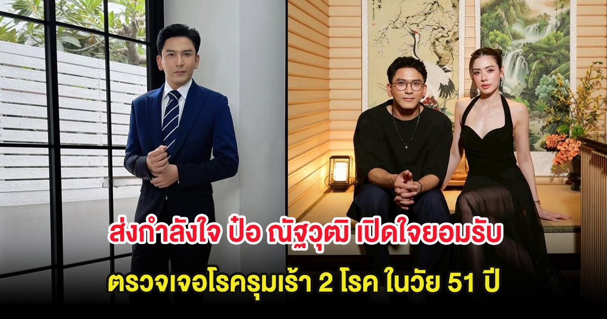 ส่งกำลังใจ ป๋อ ณัฐวุฒิ เปิดใจยอมรับ ตรวจเจอโรครุมเร้า 2 โรค ในวัย 51 ปี