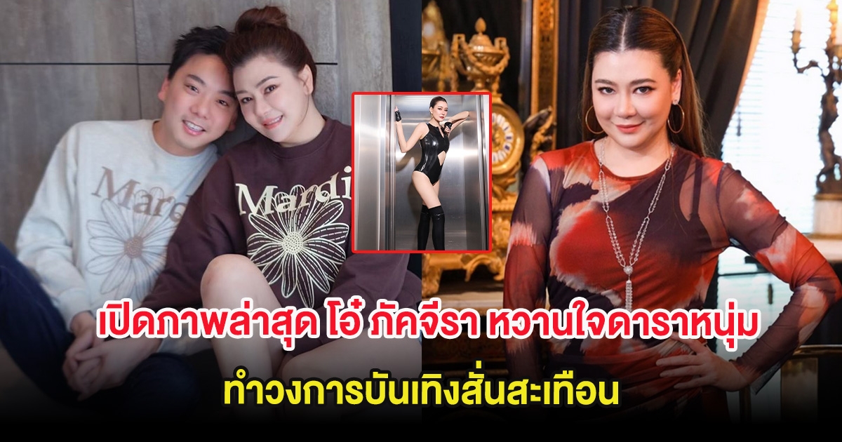 เปิดภาพล่าสุด โอ๋ ภัคจีรา หวานใจดาราหนุ่มรุ่นน้อง ทำวงการบันเทิงสั่นสะเทือน