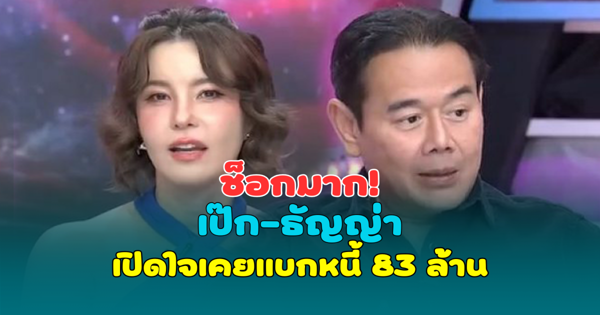 ช็อกมาก! เป๊ก-ธัญญ่า เปิดใจเคยแบกหนี้ 83 ล้าน